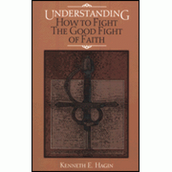 Understanding How To Fight The Good Fight Of Faith By Kenneth E. Hagin 